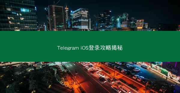 Telegram iOS登录攻略揭秘