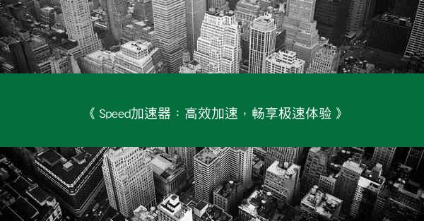 《Speed加速器：高效加速，畅享极速体验》