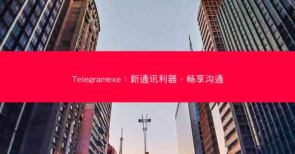 Telegramexe：新通讯利器，畅享沟通