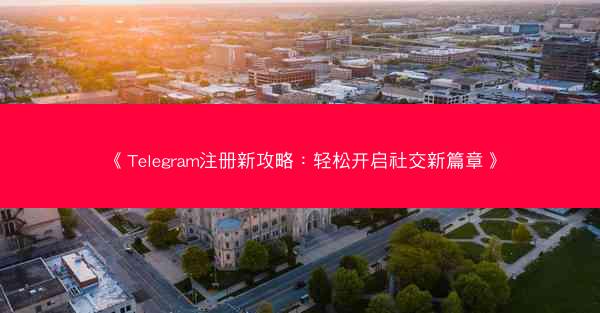 《Telegram注册新攻略：轻松开启社交新篇章》