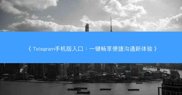 《Telegram手机版入口：一键畅享便捷沟通新体验》