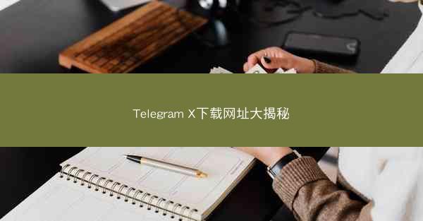 Telegram X下载网址大揭秘