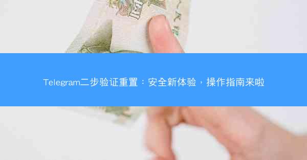 Telegram二步验证重置：安全新体验，操作指南来啦