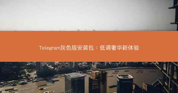 Telegram灰色版安装包：低调奢华新体验