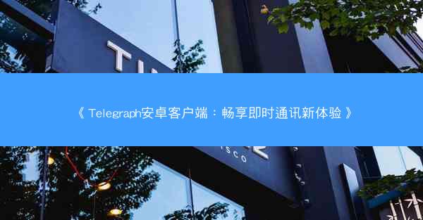 《Telegraph安卓客户端：畅享即时通讯新体验》