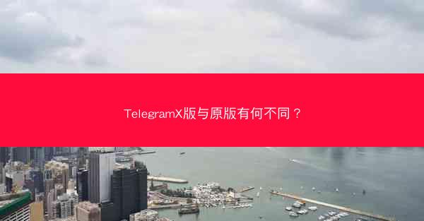 TelegramX版与原版有何不同？
