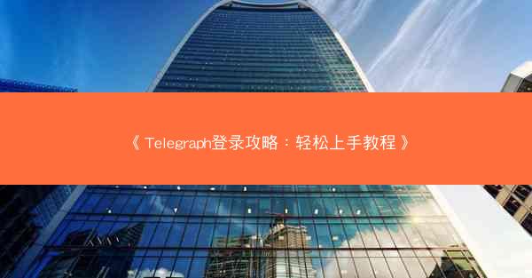 《Telegraph登录攻略：轻松上手教程》