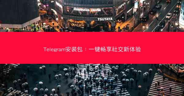 Telegram安装包：一键畅享社交新体验