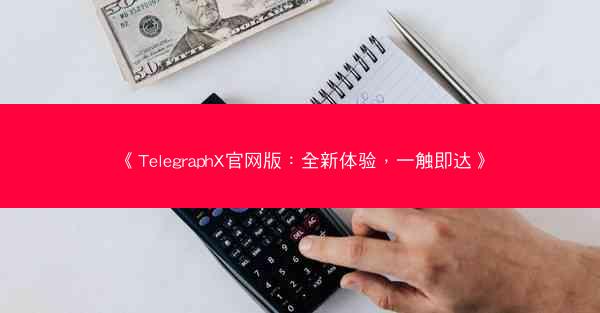 《TelegraphX官网版：全新体验，一触即达》