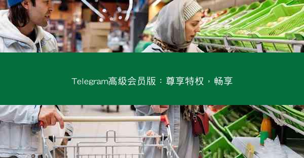 Telegram高级会员版：尊享特权，畅享