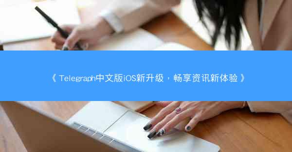《Telegraph中文版iOS新升级，畅享资讯新体验》