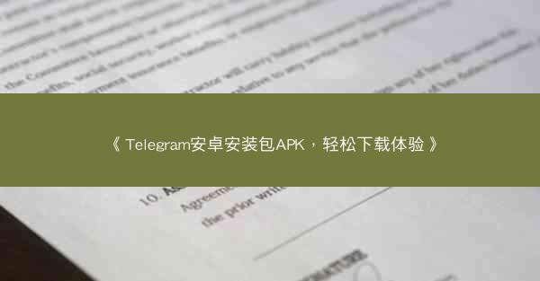 《Telegram安卓安装包APK，轻松下载体验》