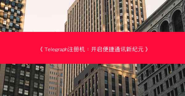 《Telegraph注册机：开启便捷通讯新纪元》