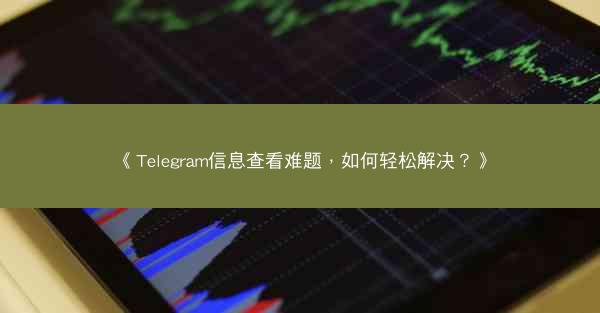《Telegram信息查看难题，如何轻松解决？》