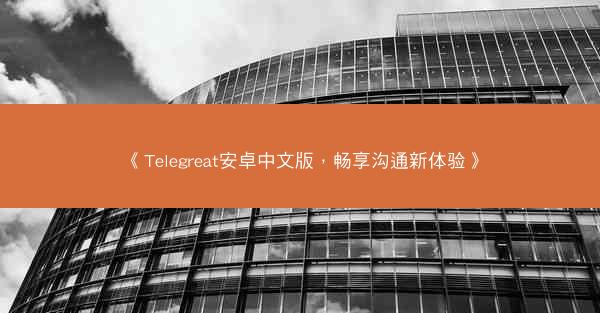 《Telegreat安卓中文版，畅享沟通新体验》