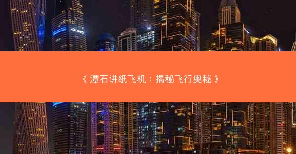 《潭石讲纸飞机：揭秘飞行奥秘》