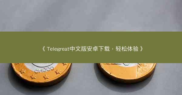 《Telegreat中文版安卓下载，轻松体验》