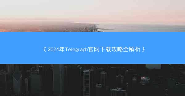 《2024年Telegraph官网下载攻略全解析》