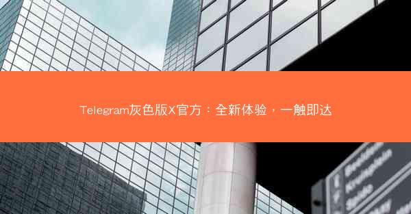 Telegram灰色版X官方：全新体验，一触即达