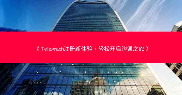 《Telegraph注册新体验，轻松开启沟通之旅》