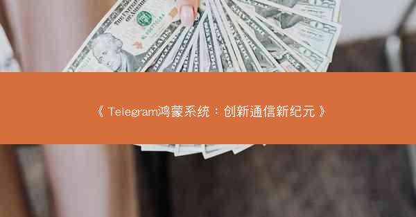 《Telegram鸿蒙系统：创新通信新纪元》