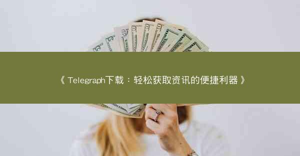 《Telegraph下载：轻松获取资讯的便捷利器》