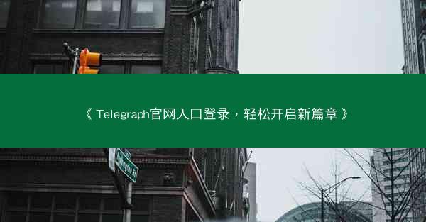 《Telegraph官网入口登录，轻松开启新篇章》