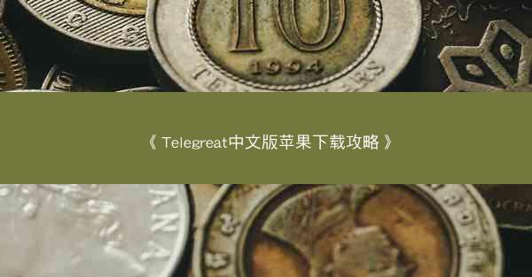 《Telegreat中文版苹果下载攻略》
