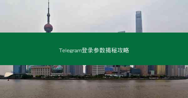 Telegram登录参数揭秘攻略