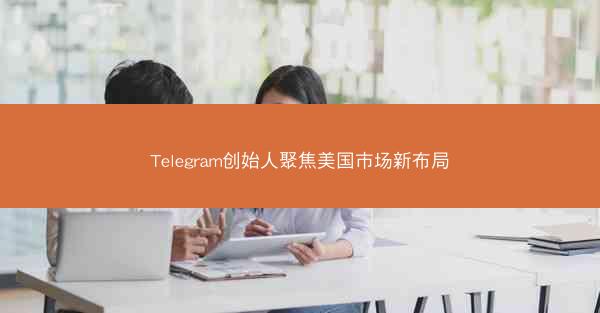 Telegram创始人聚焦美国市场新布局