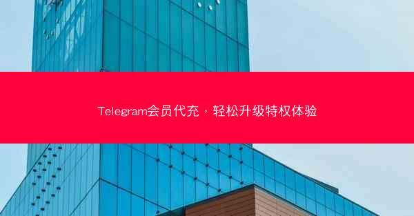 Telegram会员代充，轻松升级特权体验