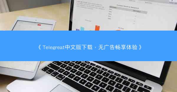 《Telegreat中文版下载，无广告畅享体验》