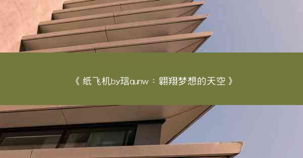 《纸飞机by琂qunw：翱翔梦想的天空》