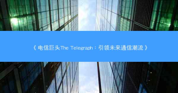 《电信巨头The Telegraph：引领未来通信潮流》
