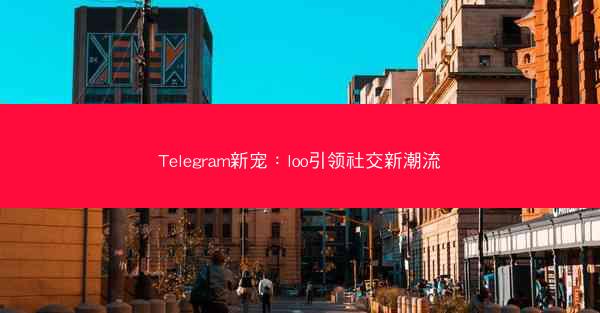 Telegram新宠：loo引领社交新潮流