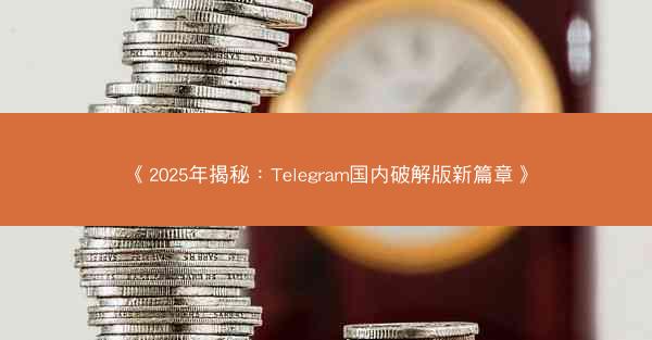 《2025年揭秘：Telegram国内破解版新篇章》