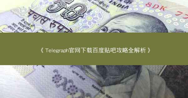 《Telegraph官网下载百度贴吧攻略全解析》