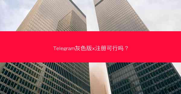 Telegram灰色版x注册可行吗？