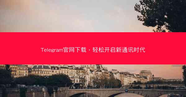 Telegram官网下载，轻松开启新通讯时代
