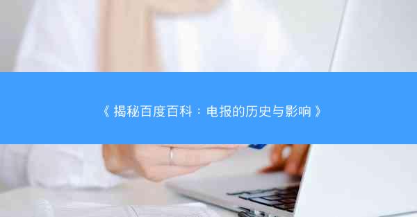 《揭秘百度百科：电报的历史与影响》