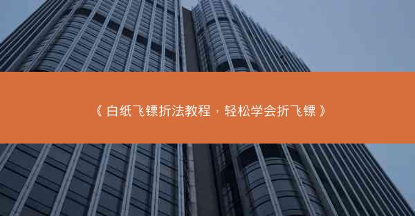 《白纸飞镖折法教程，轻松学会折飞镖》