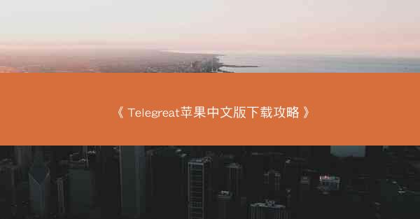 《Telegreat苹果中文版下载攻略》