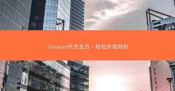 Telegram代充会员，轻松升级特权