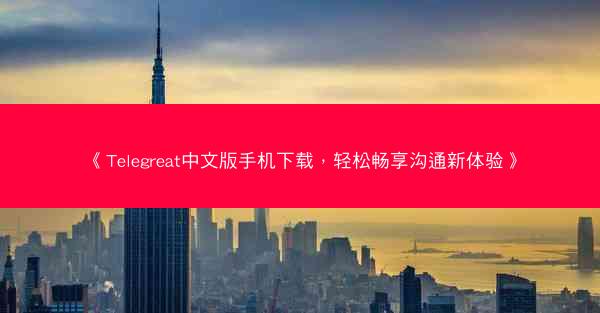 《Telegreat中文版手机下载，轻松畅享沟通新体验》