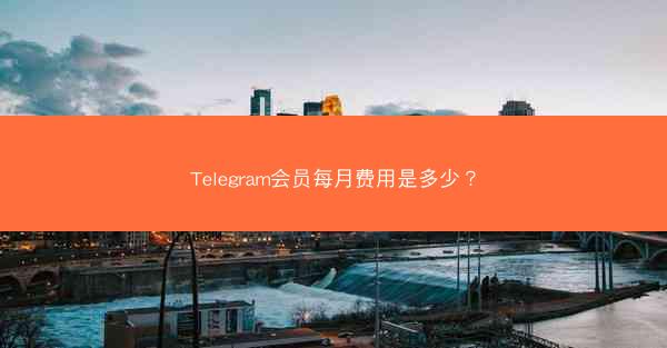 Telegram会员每月费用是多少？