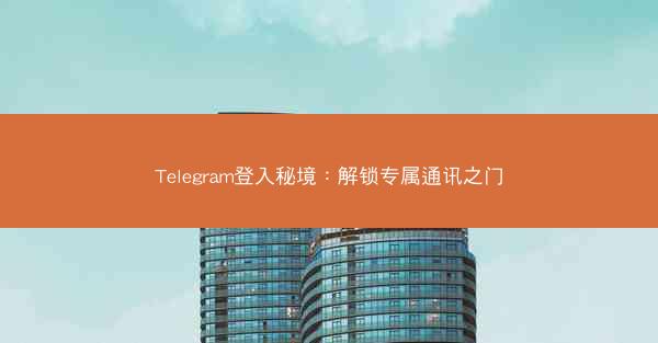 Telegram登入秘境：解锁专属通讯之门