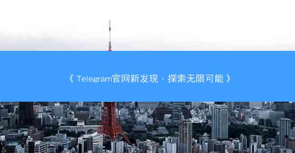 《Telegram官网新发现，探索无限可能》