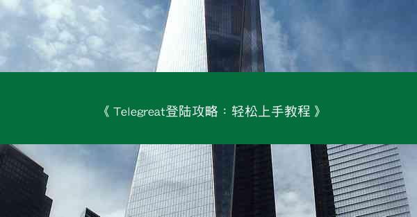 《Telegreat登陆攻略：轻松上手教程》
