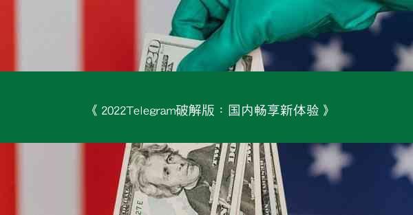 《2022Telegram破解版：国内畅享新体验》