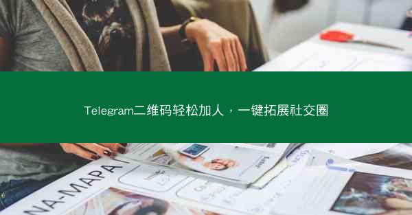 Telegram二维码轻松加人，一键拓展社交圈